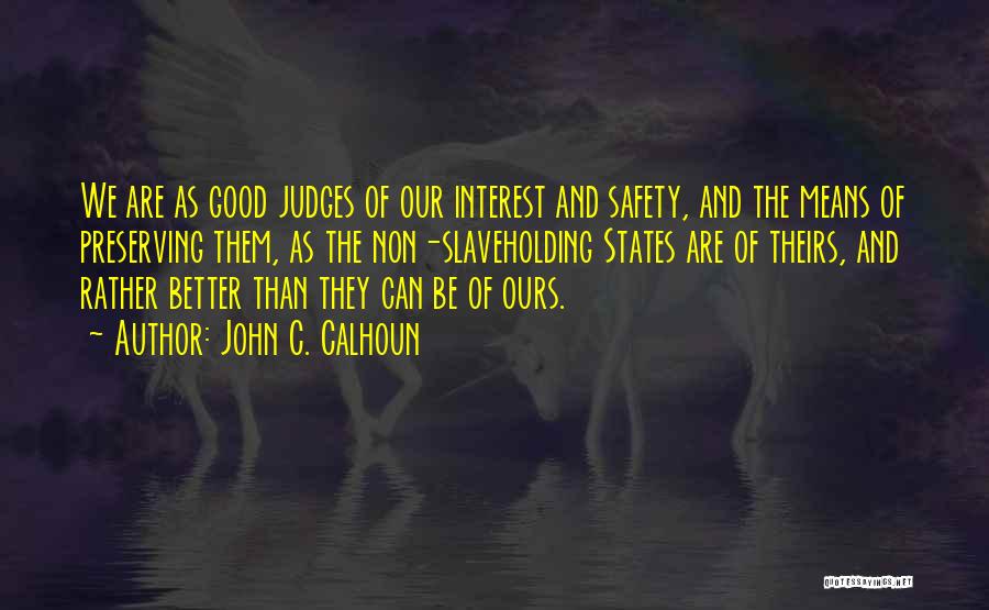 John C. Calhoun Quotes: We Are As Good Judges Of Our Interest And Safety, And The Means Of Preserving Them, As The Non-slaveholding States