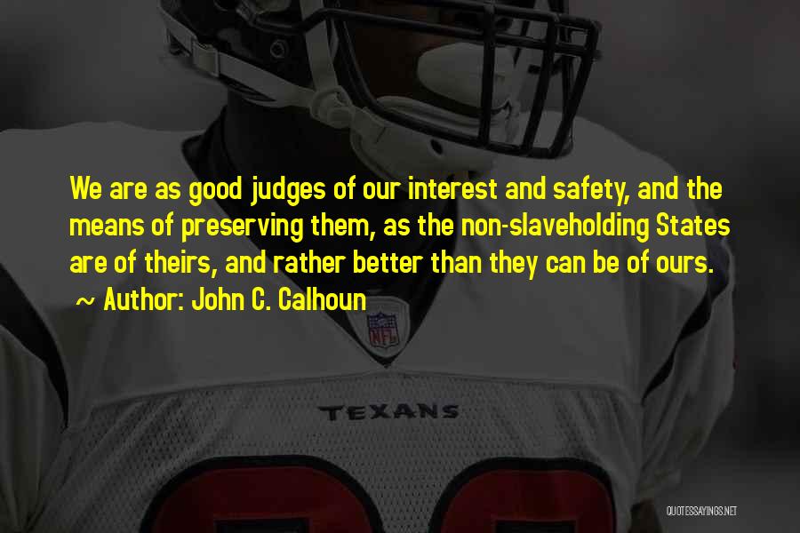 John C. Calhoun Quotes: We Are As Good Judges Of Our Interest And Safety, And The Means Of Preserving Them, As The Non-slaveholding States