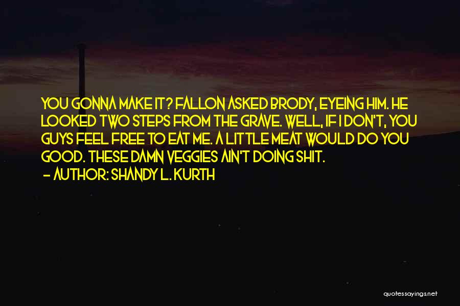 Shandy L. Kurth Quotes: You Gonna Make It? Fallon Asked Brody, Eyeing Him. He Looked Two Steps From The Grave. Well, If I Don't,