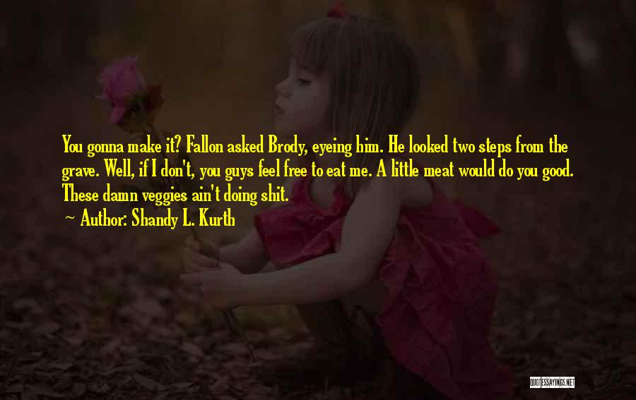 Shandy L. Kurth Quotes: You Gonna Make It? Fallon Asked Brody, Eyeing Him. He Looked Two Steps From The Grave. Well, If I Don't,