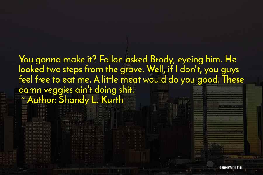 Shandy L. Kurth Quotes: You Gonna Make It? Fallon Asked Brody, Eyeing Him. He Looked Two Steps From The Grave. Well, If I Don't,