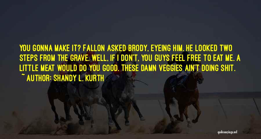 Shandy L. Kurth Quotes: You Gonna Make It? Fallon Asked Brody, Eyeing Him. He Looked Two Steps From The Grave. Well, If I Don't,