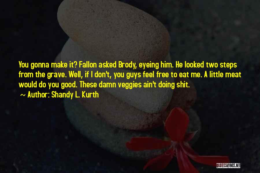 Shandy L. Kurth Quotes: You Gonna Make It? Fallon Asked Brody, Eyeing Him. He Looked Two Steps From The Grave. Well, If I Don't,