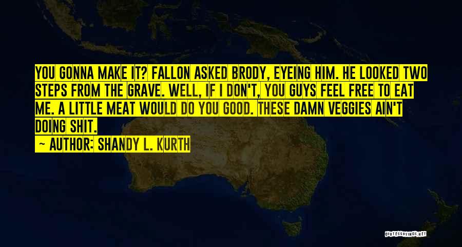 Shandy L. Kurth Quotes: You Gonna Make It? Fallon Asked Brody, Eyeing Him. He Looked Two Steps From The Grave. Well, If I Don't,