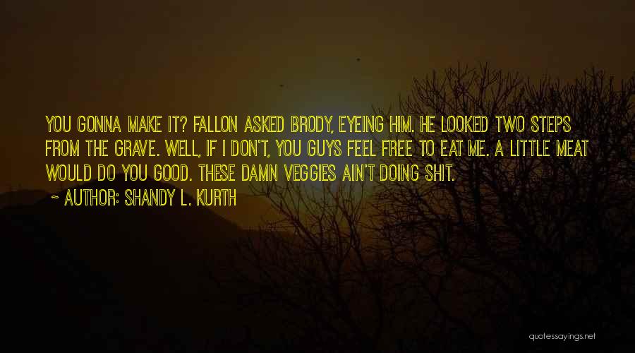 Shandy L. Kurth Quotes: You Gonna Make It? Fallon Asked Brody, Eyeing Him. He Looked Two Steps From The Grave. Well, If I Don't,