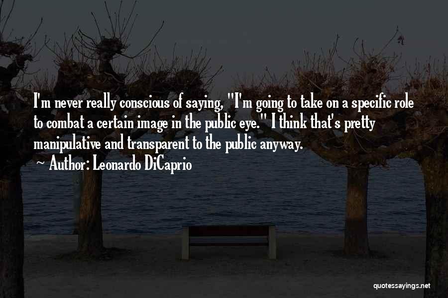Leonardo DiCaprio Quotes: I'm Never Really Conscious Of Saying, I'm Going To Take On A Specific Role To Combat A Certain Image In