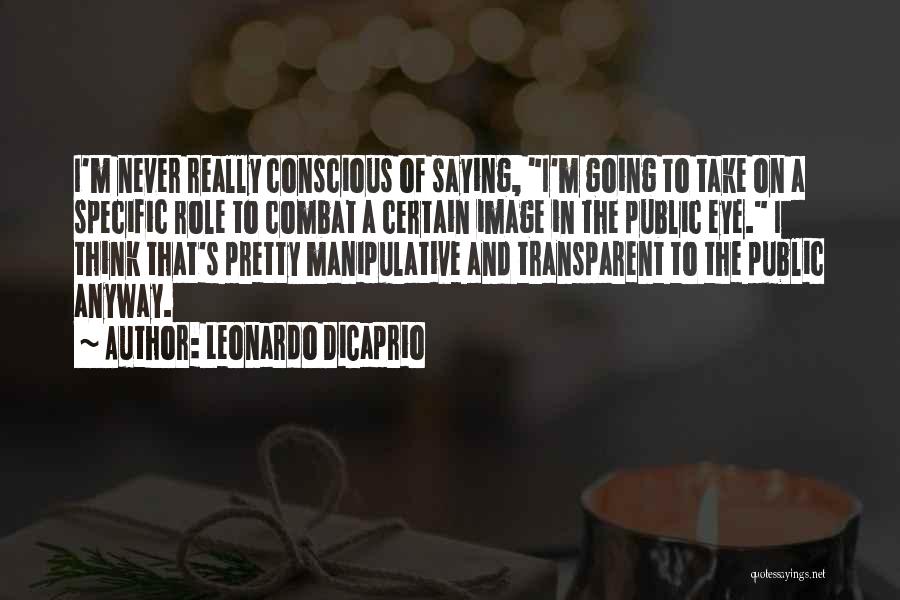 Leonardo DiCaprio Quotes: I'm Never Really Conscious Of Saying, I'm Going To Take On A Specific Role To Combat A Certain Image In