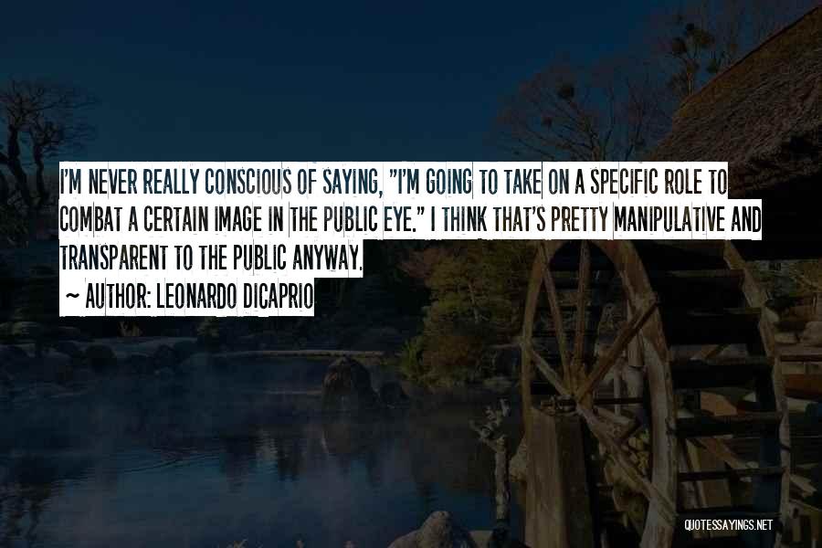 Leonardo DiCaprio Quotes: I'm Never Really Conscious Of Saying, I'm Going To Take On A Specific Role To Combat A Certain Image In
