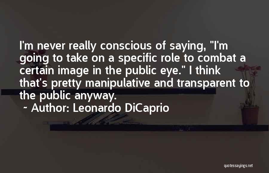 Leonardo DiCaprio Quotes: I'm Never Really Conscious Of Saying, I'm Going To Take On A Specific Role To Combat A Certain Image In
