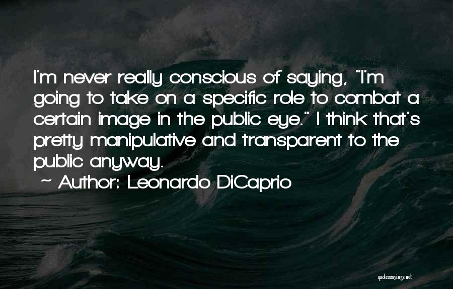 Leonardo DiCaprio Quotes: I'm Never Really Conscious Of Saying, I'm Going To Take On A Specific Role To Combat A Certain Image In