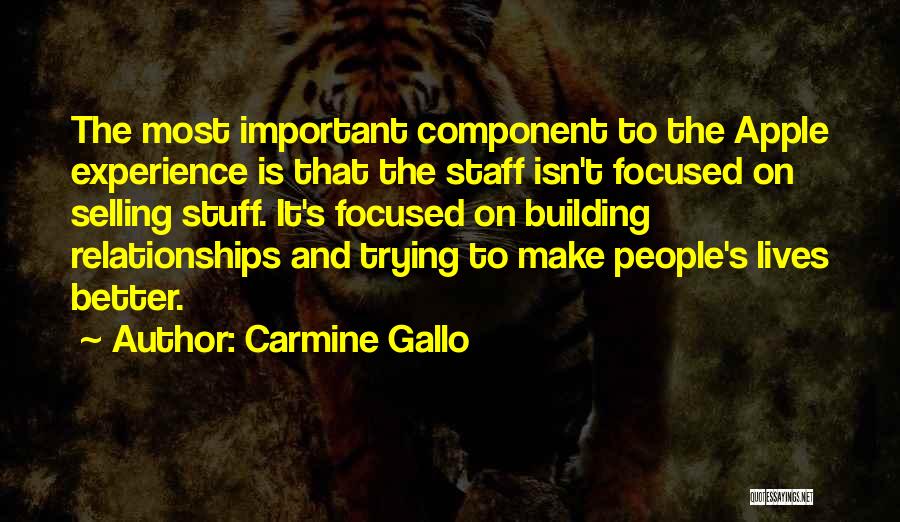 Carmine Gallo Quotes: The Most Important Component To The Apple Experience Is That The Staff Isn't Focused On Selling Stuff. It's Focused On