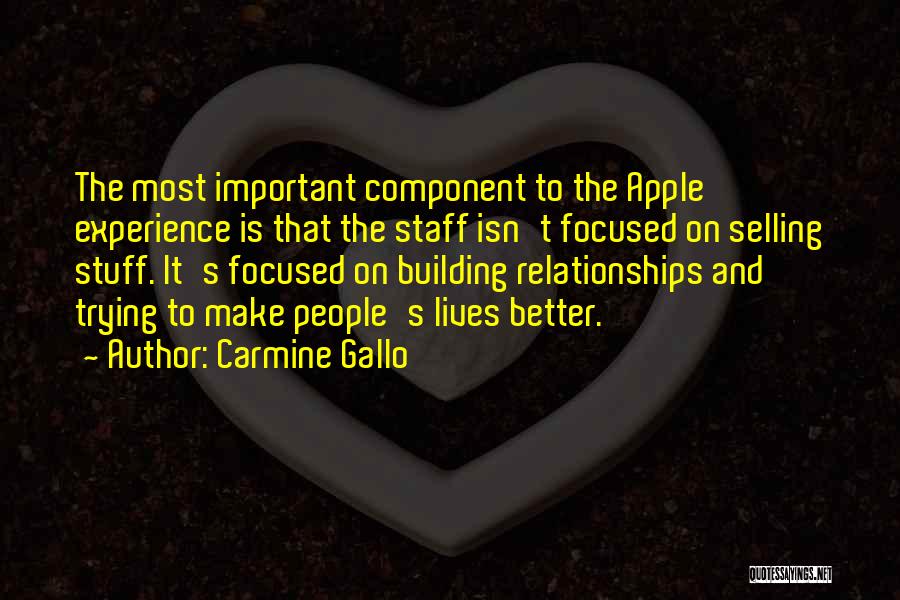 Carmine Gallo Quotes: The Most Important Component To The Apple Experience Is That The Staff Isn't Focused On Selling Stuff. It's Focused On