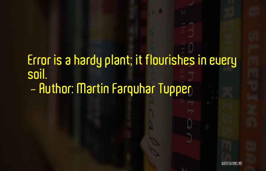 Martin Farquhar Tupper Quotes: Error Is A Hardy Plant; It Flourishes In Every Soil.