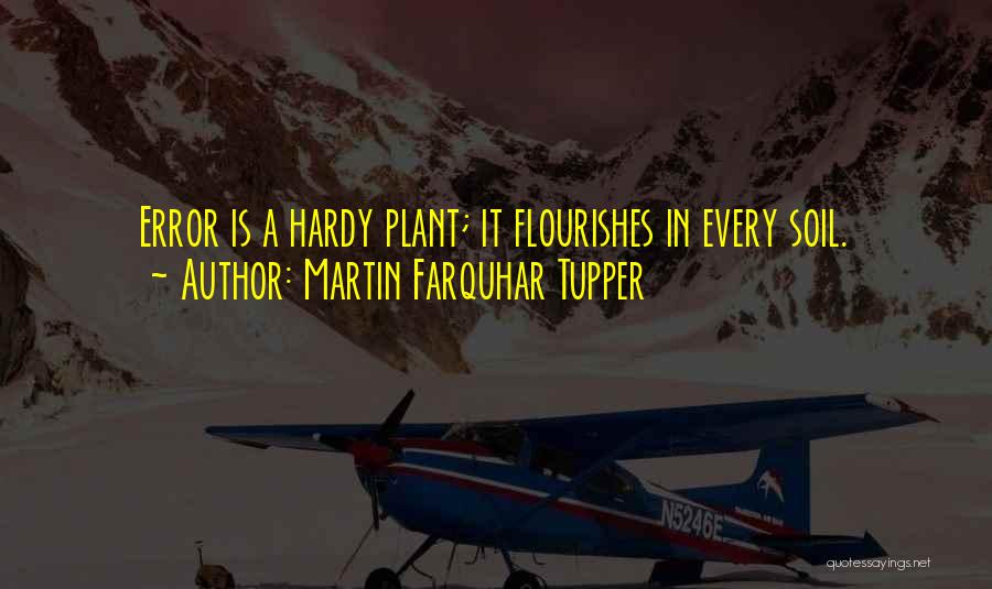 Martin Farquhar Tupper Quotes: Error Is A Hardy Plant; It Flourishes In Every Soil.