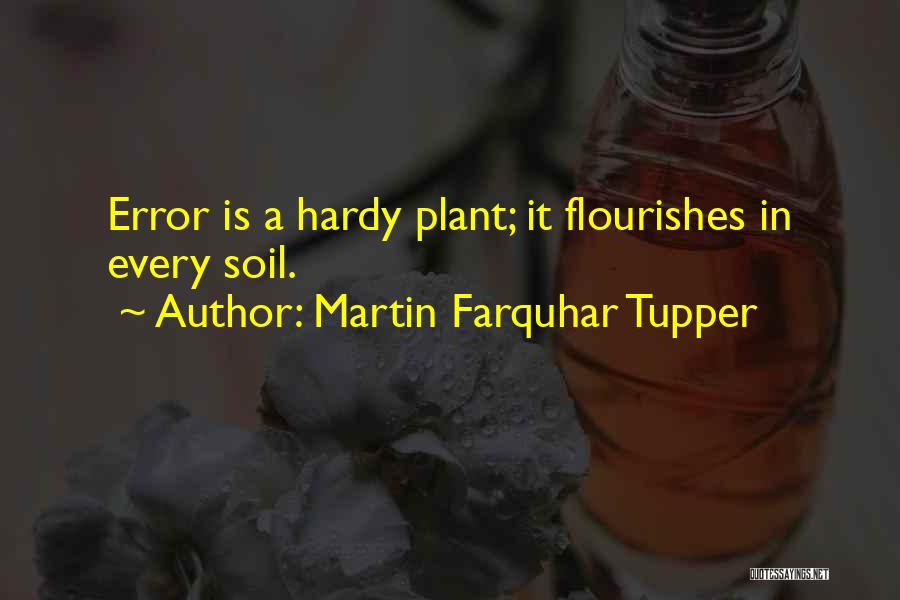 Martin Farquhar Tupper Quotes: Error Is A Hardy Plant; It Flourishes In Every Soil.