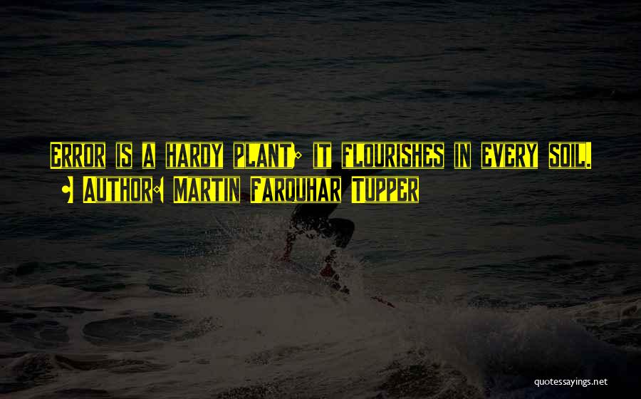 Martin Farquhar Tupper Quotes: Error Is A Hardy Plant; It Flourishes In Every Soil.