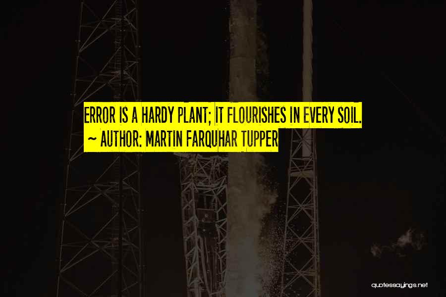 Martin Farquhar Tupper Quotes: Error Is A Hardy Plant; It Flourishes In Every Soil.