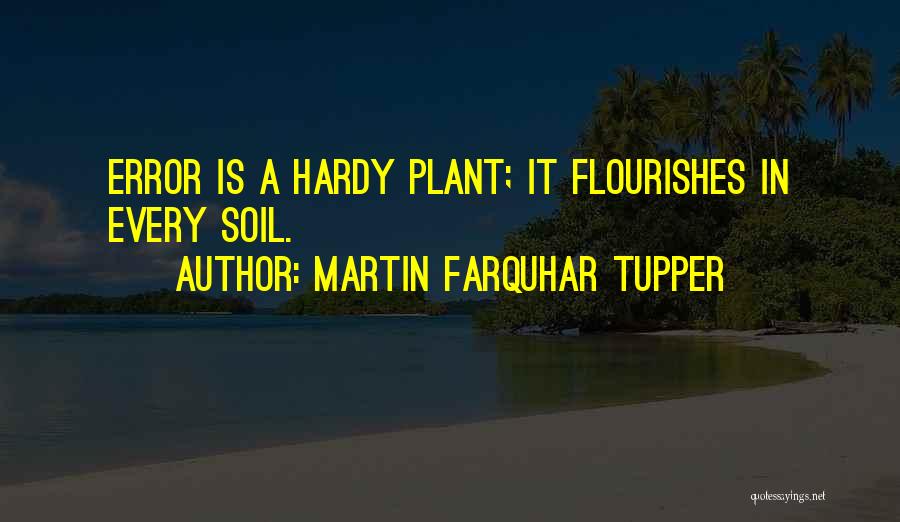 Martin Farquhar Tupper Quotes: Error Is A Hardy Plant; It Flourishes In Every Soil.