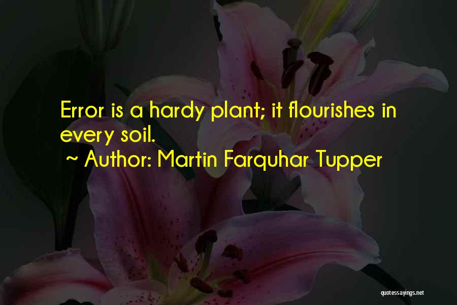 Martin Farquhar Tupper Quotes: Error Is A Hardy Plant; It Flourishes In Every Soil.