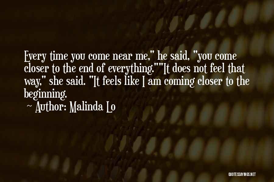 Malinda Lo Quotes: Every Time You Come Near Me, He Said, You Come Closer To The End Of Everything.it Does Not Feel That