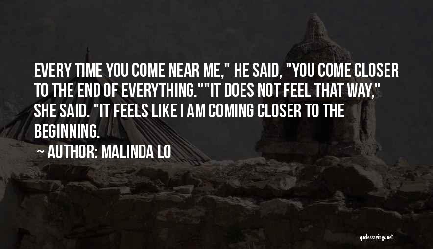 Malinda Lo Quotes: Every Time You Come Near Me, He Said, You Come Closer To The End Of Everything.it Does Not Feel That
