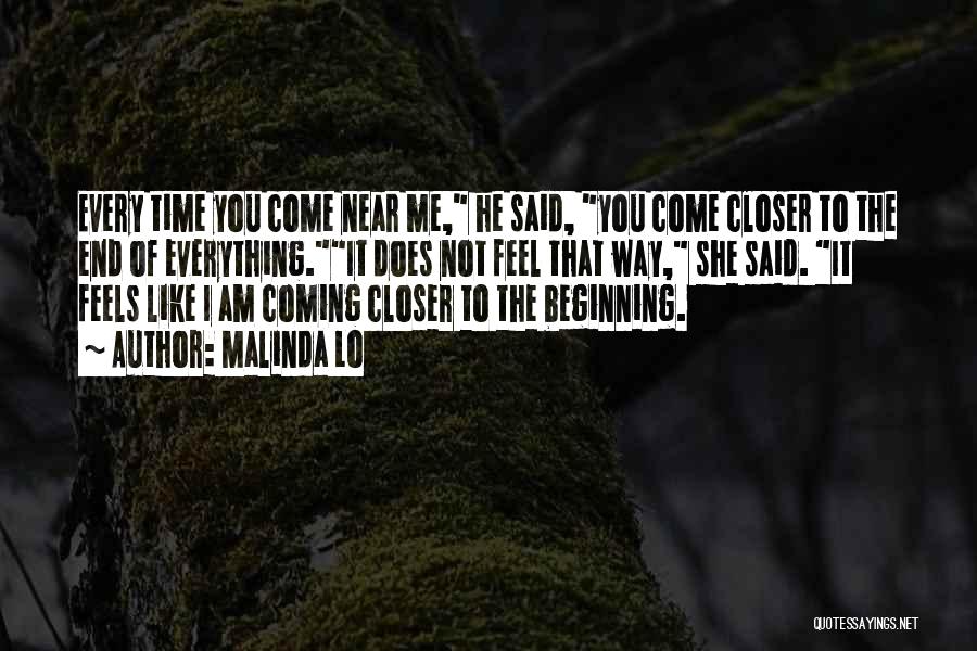Malinda Lo Quotes: Every Time You Come Near Me, He Said, You Come Closer To The End Of Everything.it Does Not Feel That