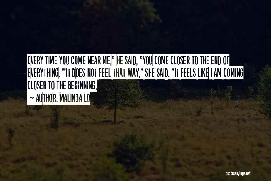 Malinda Lo Quotes: Every Time You Come Near Me, He Said, You Come Closer To The End Of Everything.it Does Not Feel That