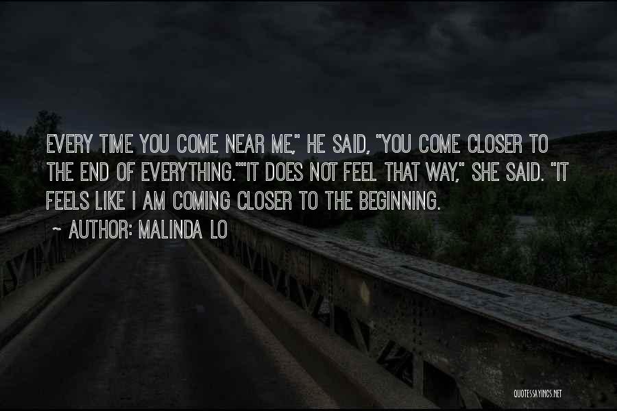 Malinda Lo Quotes: Every Time You Come Near Me, He Said, You Come Closer To The End Of Everything.it Does Not Feel That