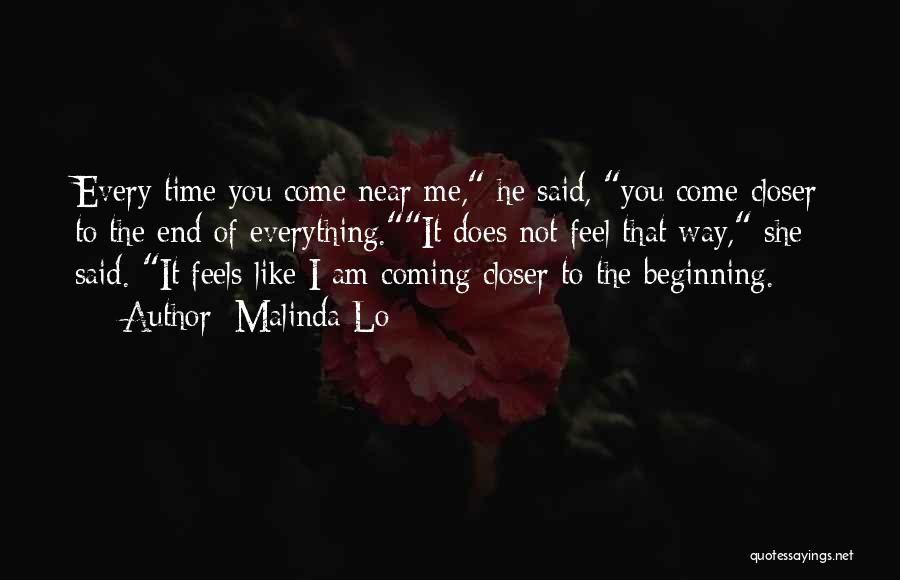Malinda Lo Quotes: Every Time You Come Near Me, He Said, You Come Closer To The End Of Everything.it Does Not Feel That
