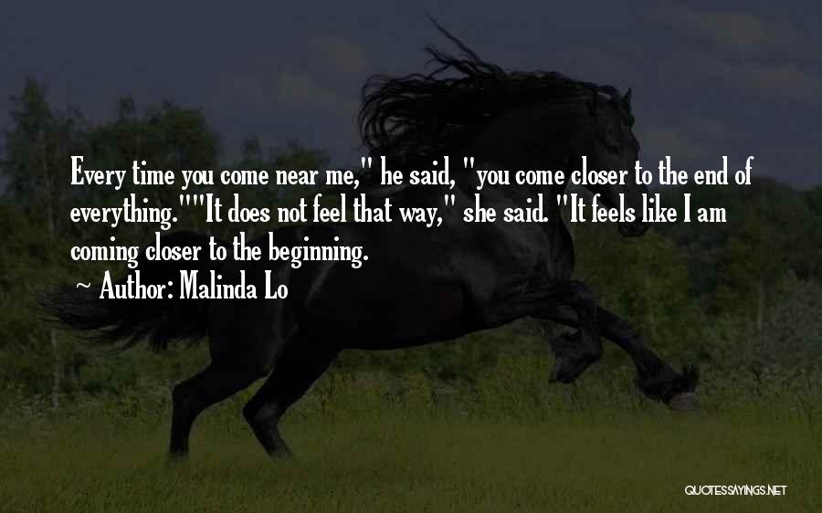 Malinda Lo Quotes: Every Time You Come Near Me, He Said, You Come Closer To The End Of Everything.it Does Not Feel That