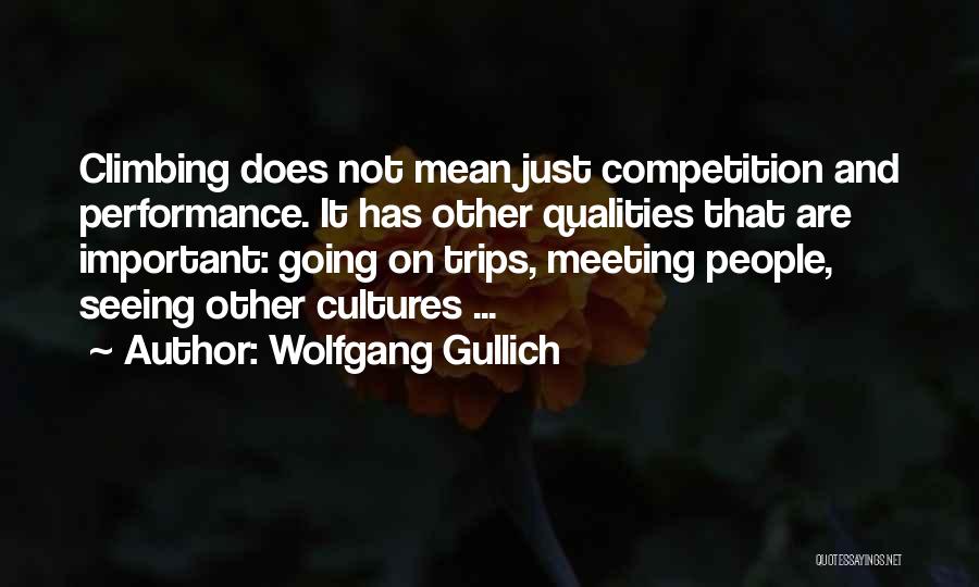 Wolfgang Gullich Quotes: Climbing Does Not Mean Just Competition And Performance. It Has Other Qualities That Are Important: Going On Trips, Meeting People,