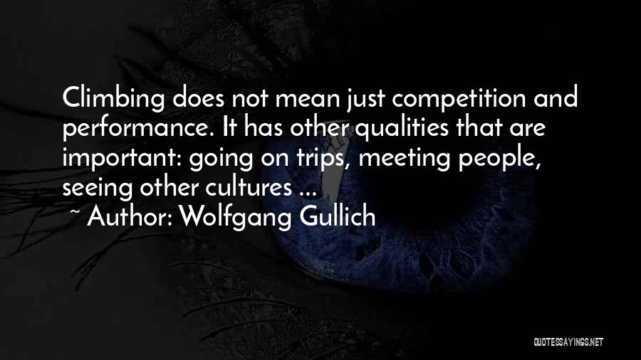 Wolfgang Gullich Quotes: Climbing Does Not Mean Just Competition And Performance. It Has Other Qualities That Are Important: Going On Trips, Meeting People,