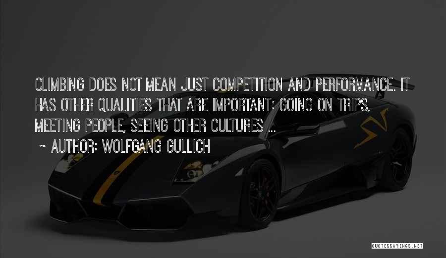 Wolfgang Gullich Quotes: Climbing Does Not Mean Just Competition And Performance. It Has Other Qualities That Are Important: Going On Trips, Meeting People,