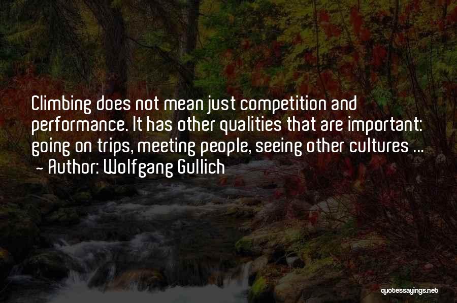 Wolfgang Gullich Quotes: Climbing Does Not Mean Just Competition And Performance. It Has Other Qualities That Are Important: Going On Trips, Meeting People,