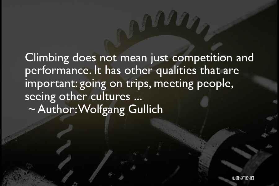 Wolfgang Gullich Quotes: Climbing Does Not Mean Just Competition And Performance. It Has Other Qualities That Are Important: Going On Trips, Meeting People,