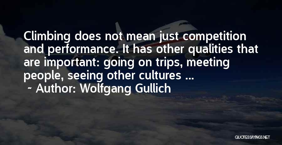 Wolfgang Gullich Quotes: Climbing Does Not Mean Just Competition And Performance. It Has Other Qualities That Are Important: Going On Trips, Meeting People,