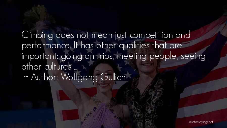 Wolfgang Gullich Quotes: Climbing Does Not Mean Just Competition And Performance. It Has Other Qualities That Are Important: Going On Trips, Meeting People,