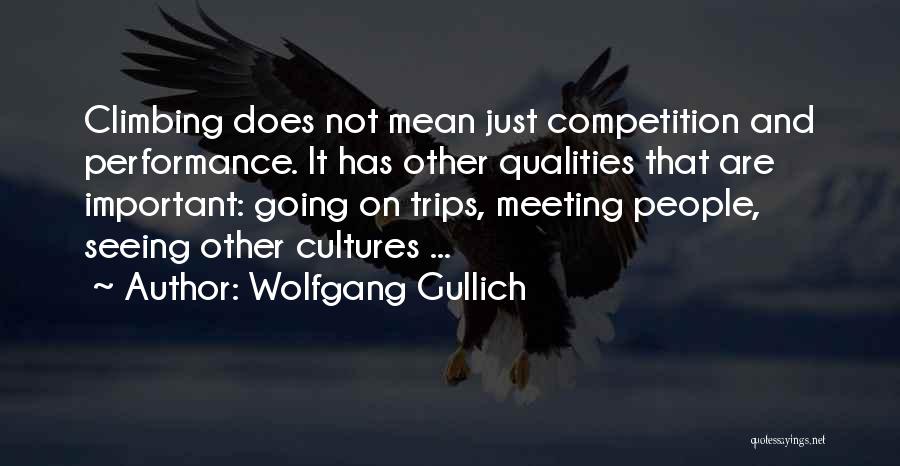 Wolfgang Gullich Quotes: Climbing Does Not Mean Just Competition And Performance. It Has Other Qualities That Are Important: Going On Trips, Meeting People,