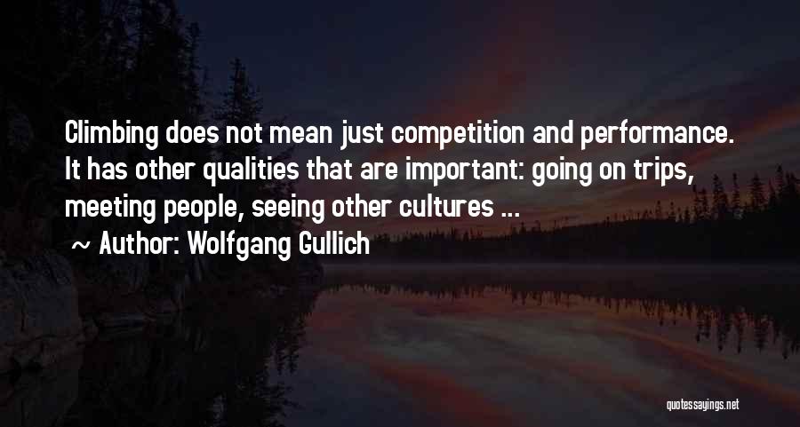 Wolfgang Gullich Quotes: Climbing Does Not Mean Just Competition And Performance. It Has Other Qualities That Are Important: Going On Trips, Meeting People,