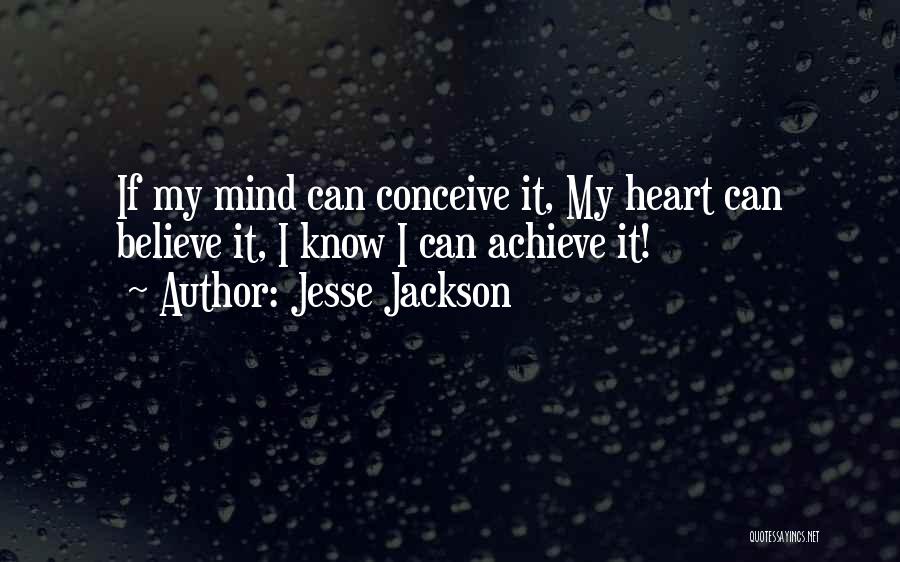 Jesse Jackson Quotes: If My Mind Can Conceive It, My Heart Can Believe It, I Know I Can Achieve It!