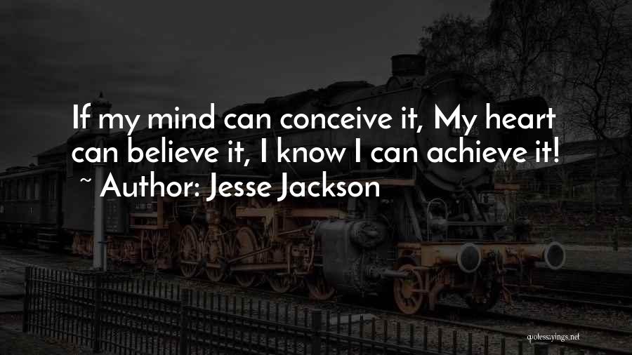 Jesse Jackson Quotes: If My Mind Can Conceive It, My Heart Can Believe It, I Know I Can Achieve It!