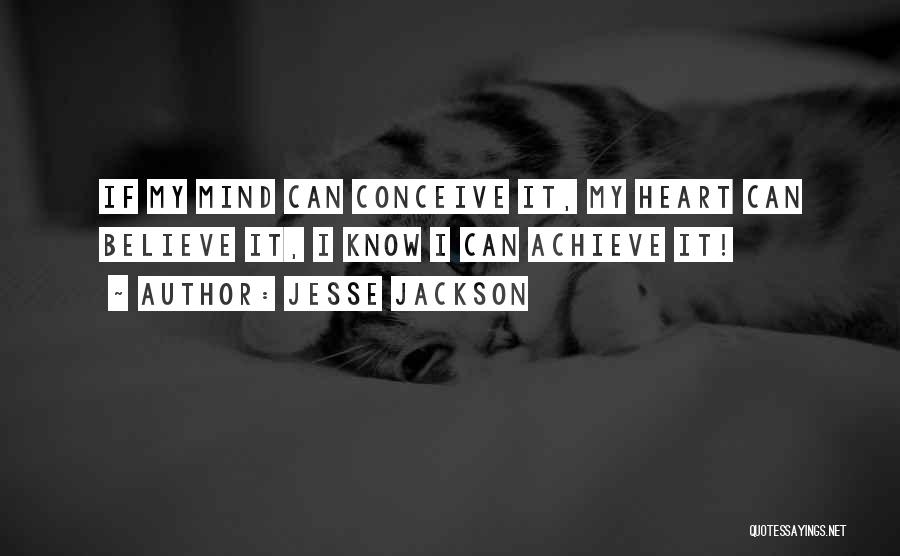Jesse Jackson Quotes: If My Mind Can Conceive It, My Heart Can Believe It, I Know I Can Achieve It!