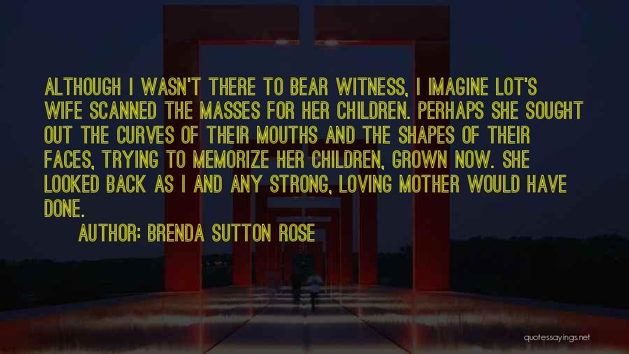 Brenda Sutton Rose Quotes: Although I Wasn't There To Bear Witness, I Imagine Lot's Wife Scanned The Masses For Her Children. Perhaps She Sought