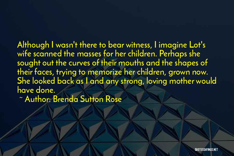 Brenda Sutton Rose Quotes: Although I Wasn't There To Bear Witness, I Imagine Lot's Wife Scanned The Masses For Her Children. Perhaps She Sought