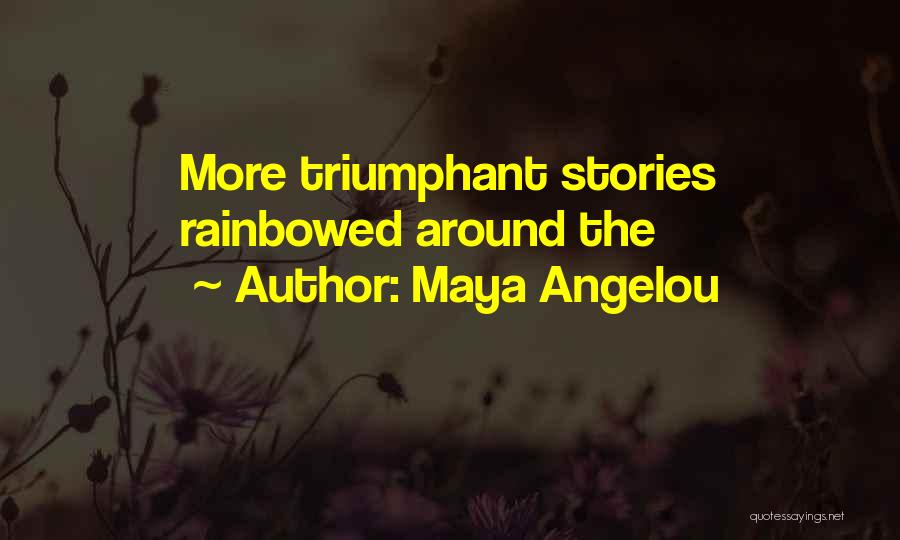Maya Angelou Quotes: More Triumphant Stories Rainbowed Around The