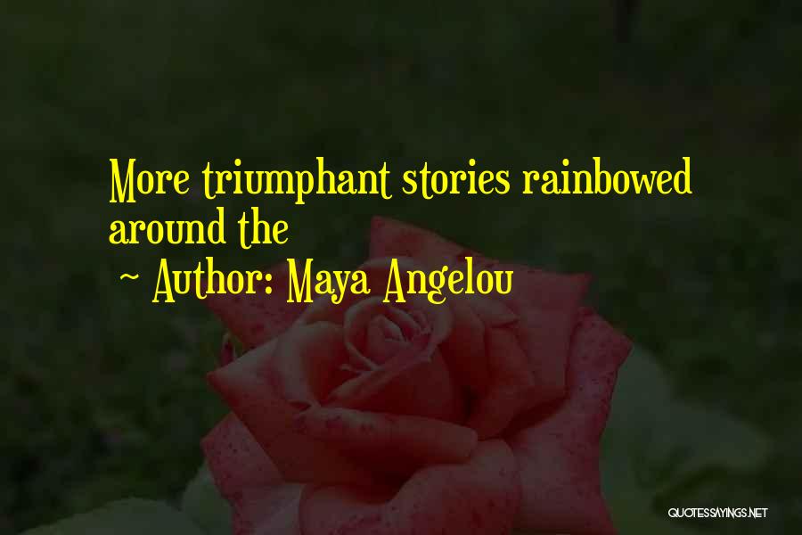 Maya Angelou Quotes: More Triumphant Stories Rainbowed Around The