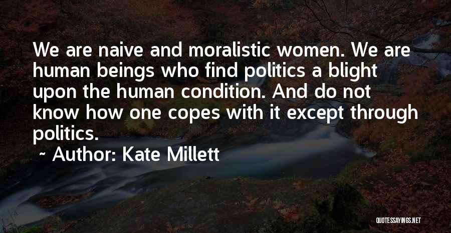 Kate Millett Quotes: We Are Naive And Moralistic Women. We Are Human Beings Who Find Politics A Blight Upon The Human Condition. And