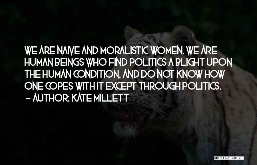 Kate Millett Quotes: We Are Naive And Moralistic Women. We Are Human Beings Who Find Politics A Blight Upon The Human Condition. And