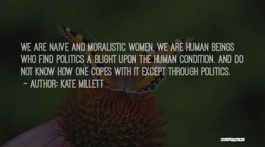 Kate Millett Quotes: We Are Naive And Moralistic Women. We Are Human Beings Who Find Politics A Blight Upon The Human Condition. And