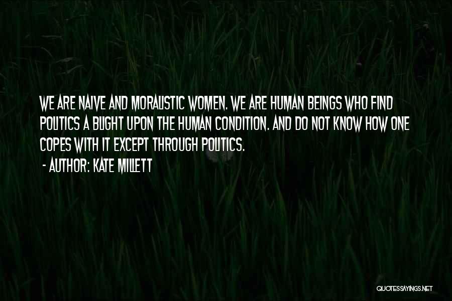 Kate Millett Quotes: We Are Naive And Moralistic Women. We Are Human Beings Who Find Politics A Blight Upon The Human Condition. And